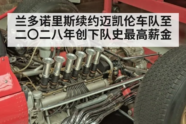 兰多诺里斯续约迈凯伦车队至二〇二八年创下队史最高薪金