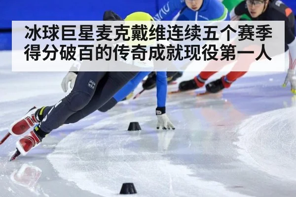 冰球巨星麦克戴维连续五个赛季得分破百的传奇成就现役第一人