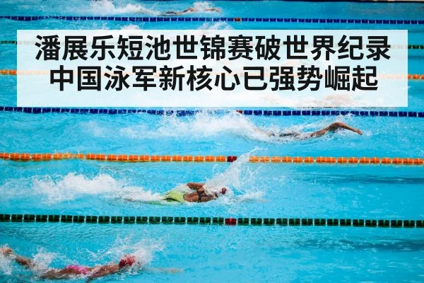 潘展乐短池世锦赛破世界纪录 中国泳军新核心已强势崛起