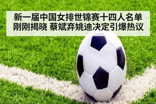 新一届中国女排世锦赛十四人名单刚刚揭晓 蔡斌弃姚迪决定引爆热议